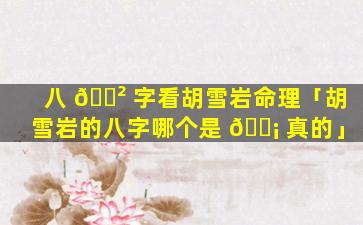 八 🌲 字看胡雪岩命理「胡雪岩的八字哪个是 🐡 真的」